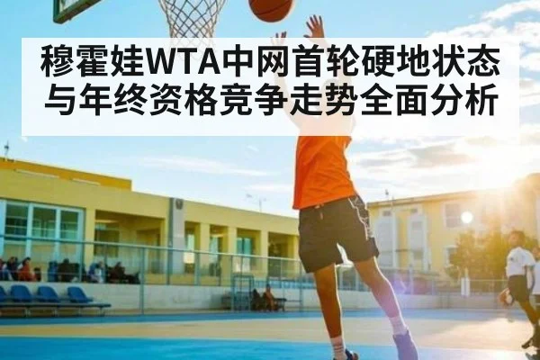 穆霍娃WTA中网首轮硬地状态与年终资格竞争走势全面分析