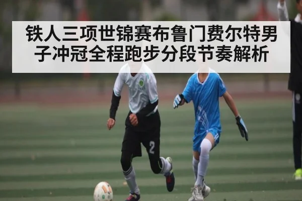 铁人三项世锦赛布鲁门费尔特男子冲冠全程跑步分段节奏解析