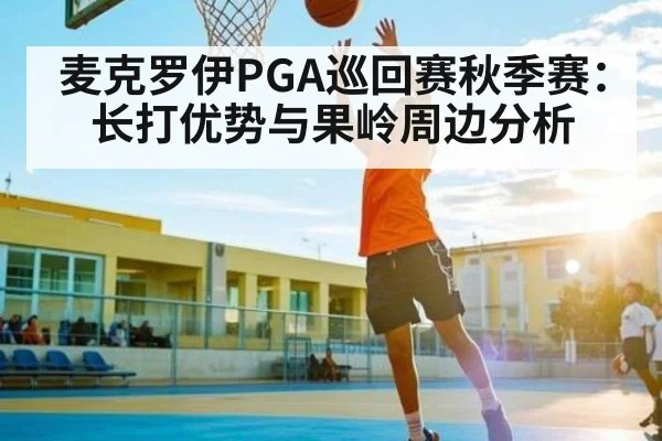 麦克罗伊PGA巡回赛秋季赛：长打优势与果岭周边分析