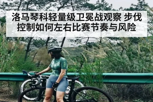 洛马琴科轻量级卫冕战观察 步伐控制如何左右比赛节奏与风险